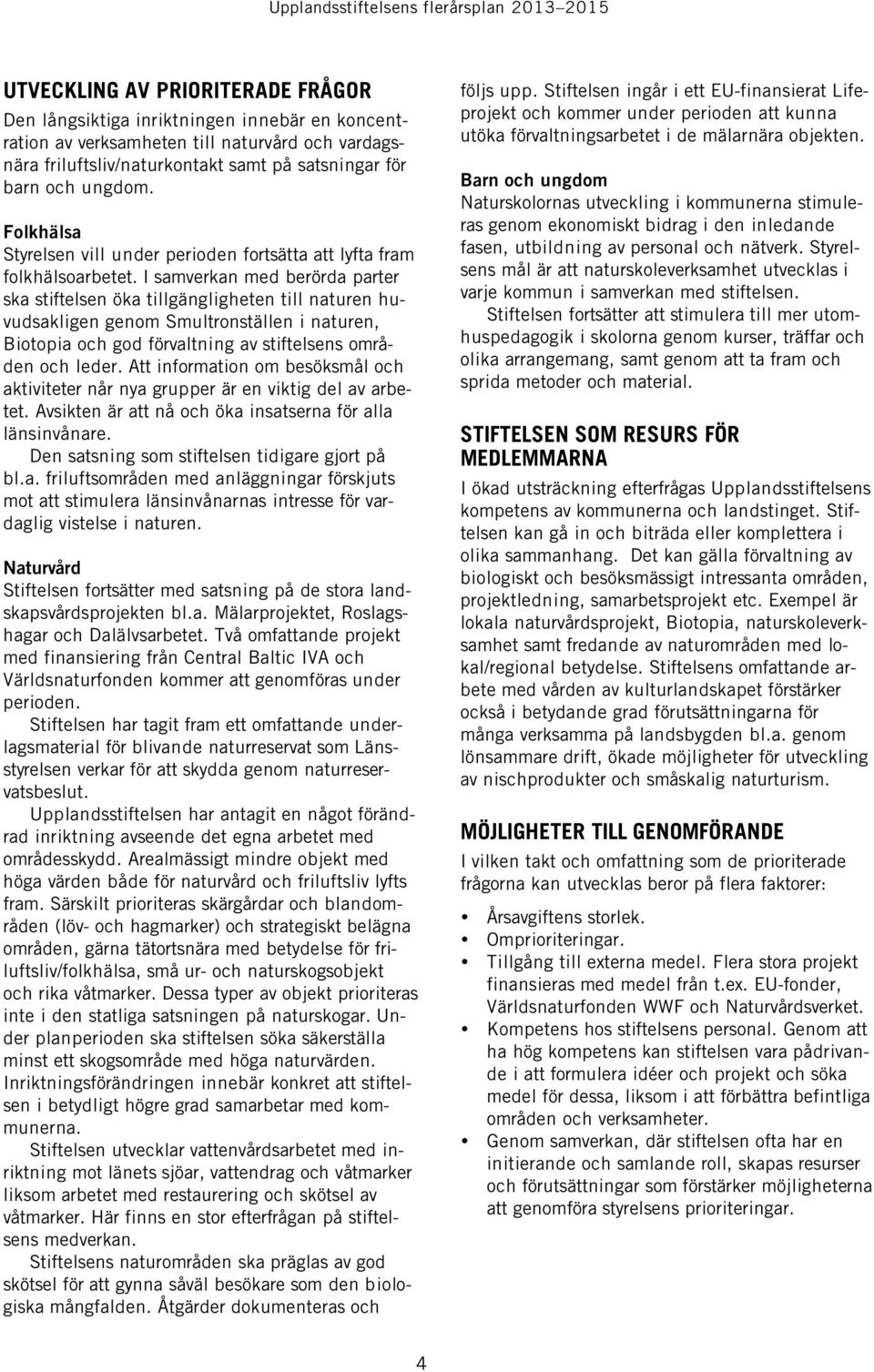 I samverkan med berörda parter ska stiftelsen öka tillgängligheten till naturen huvudsakligen genom Smultronställen i naturen, Biotopia och god förvaltning av stiftelsens områden och leder.