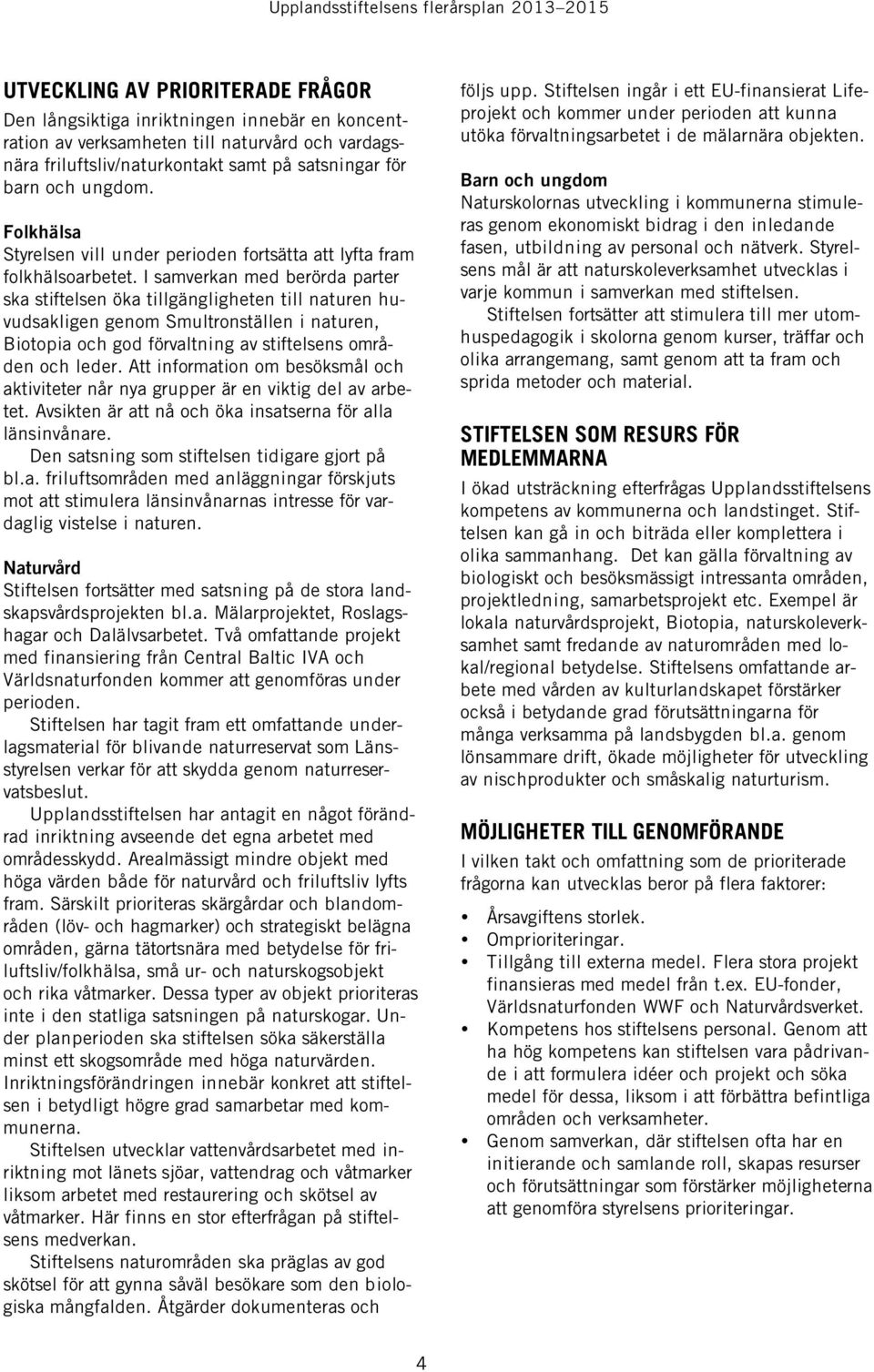 I samverkan med berörda parter ska stiftelsen öka tillgängligheten till naturen huvudsakligen genom Smultronställen i naturen, Biotopia och god förvaltning av stiftelsens områden och leder.