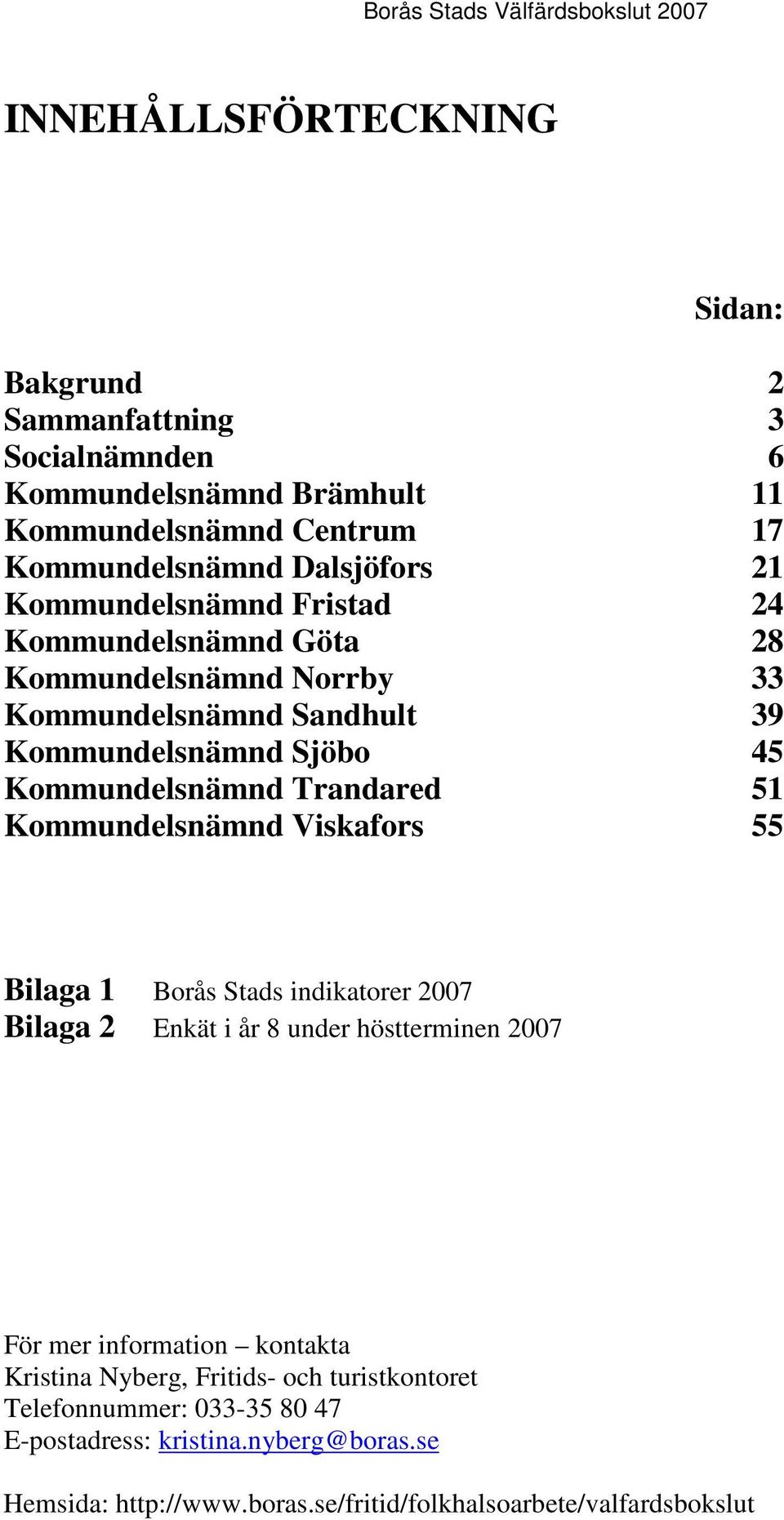 Kommundelsnämnd Viskafors 55 Bilaga 1 Borås Stads indikatorer 2007 Bilaga 2 Enkät i år 8 under höstterminen 2007 För mer information kontakta Kristina Nyberg,