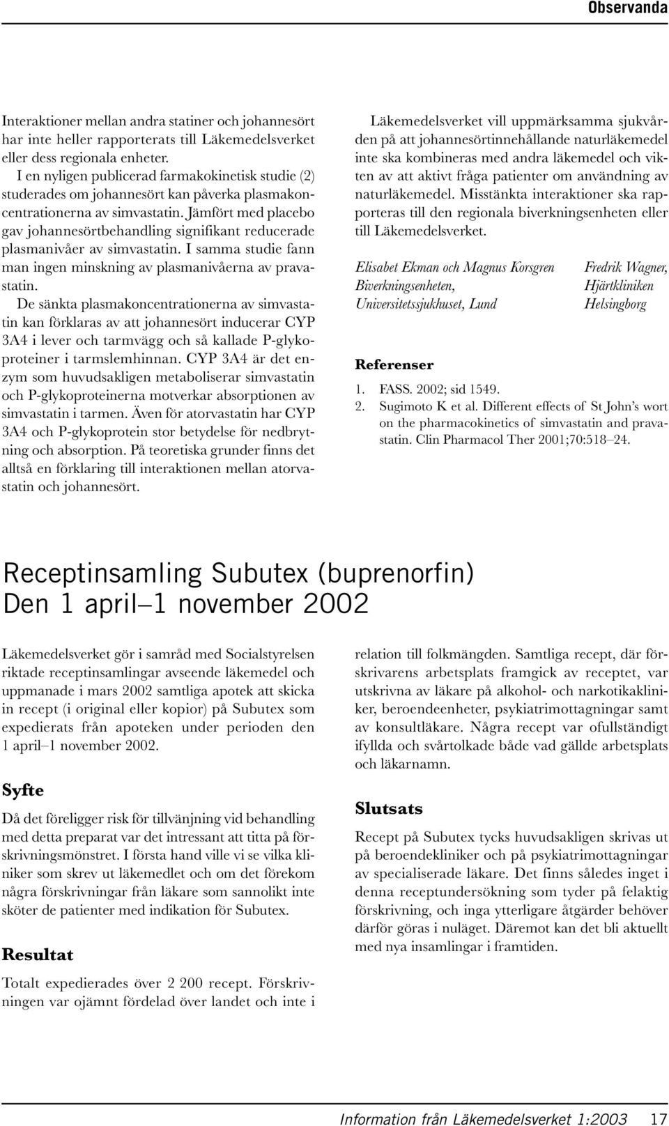 Jämfört med placebo gav johannesörtbehandling signifikant reducerade plasmanivåer av simvastatin. I samma studie fann man ingen minskning av plasmanivåerna av pravastatin.