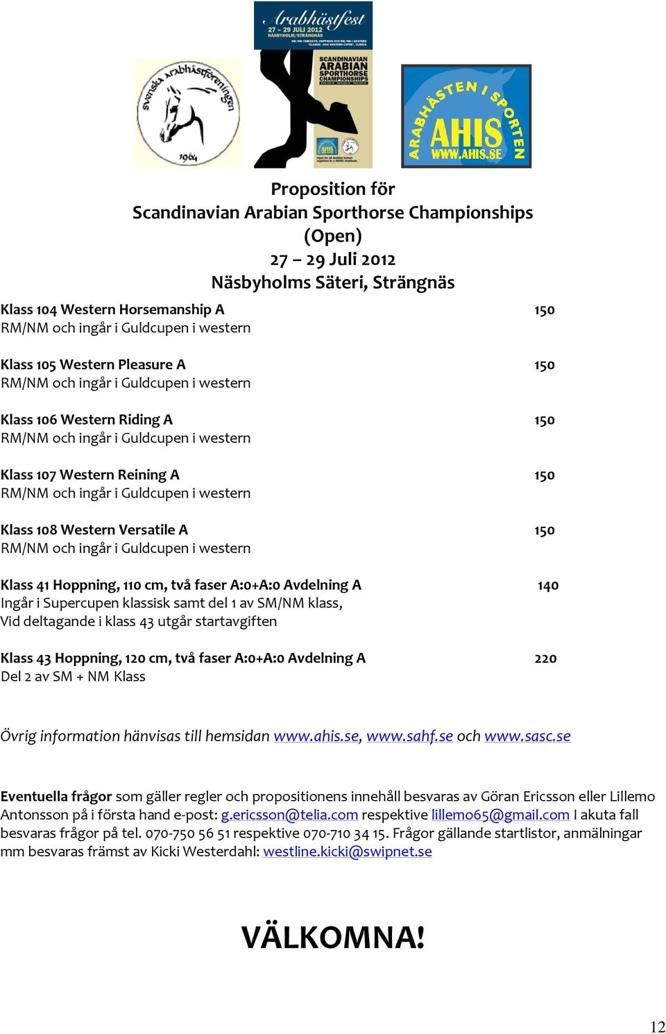 A:0+A:0 Avdelning A 140 Ingår i Supercupen klassisk samt del 1 av SM/NM klass, Vid deltagande i klass 43 utgår startavgiften Klass 43 Hoppning, 120 cm, två faser A:0+A:0 Avdelning A 220 Del 2 av SM +