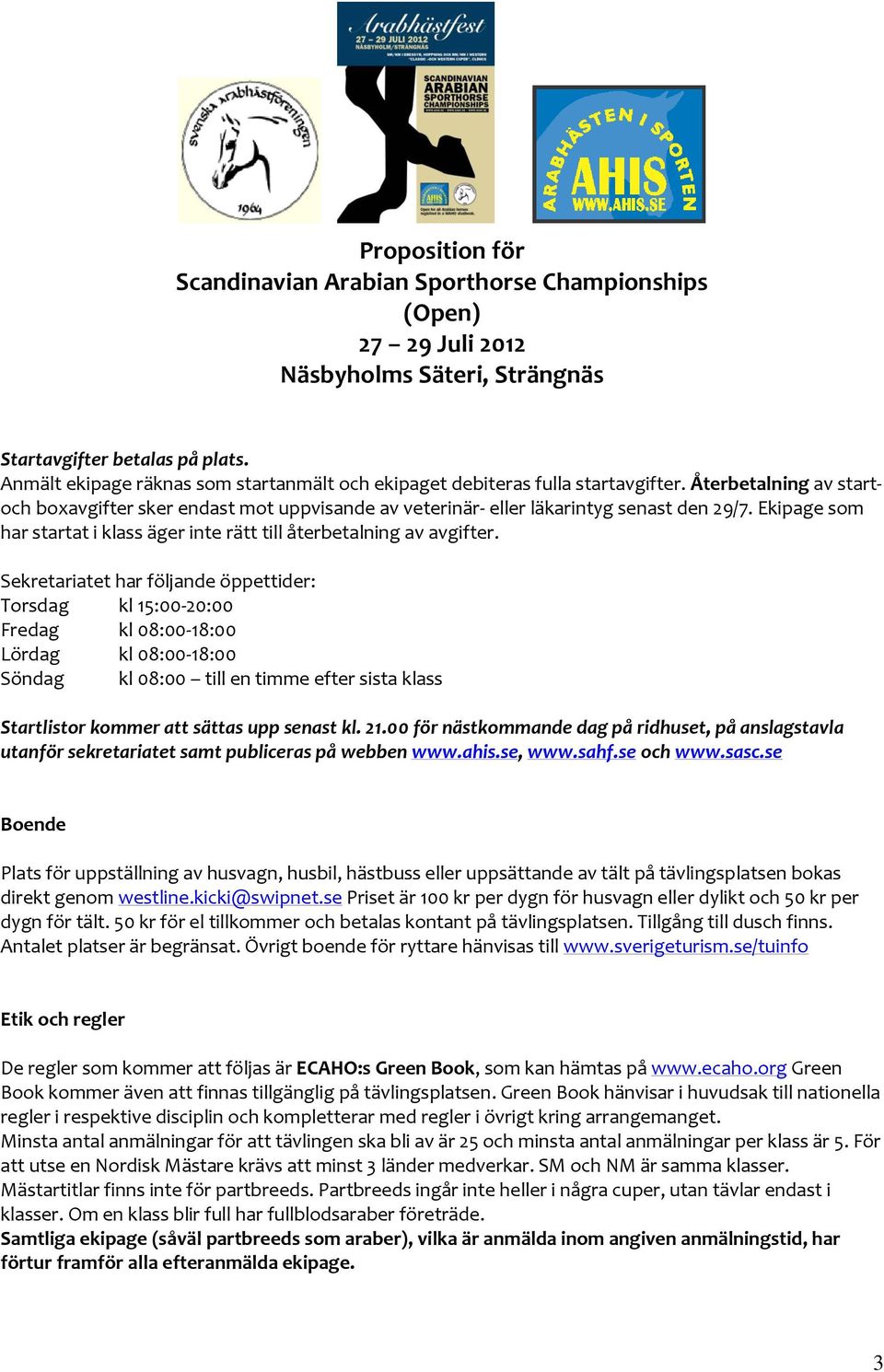 Sekretariatet har följande öppettider: Torsdag kl 15:00-20:00 Fredag kl 08:00-18:00 Lördag kl 08:00-18:00 Söndag kl 08:00 till en timme efter sista klass Startlistor kommer att sättas upp senast kl.