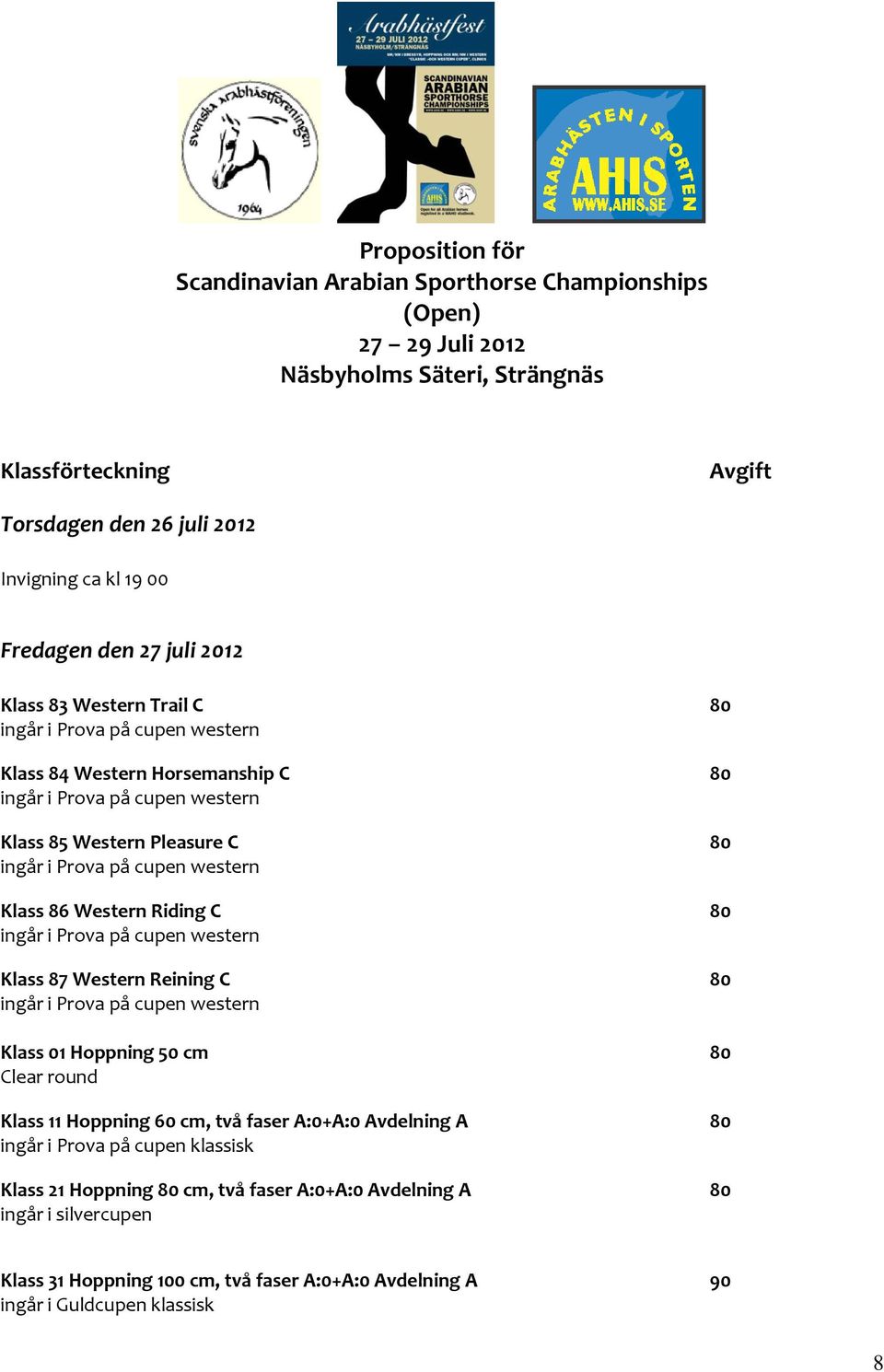 Klass 87 Western Reining C 80 ingår i Prova på cupen western Klass 01 Hoppning 50 cm 80 Clear round Klass 11 Hoppning 60 cm, två faser A:0+A:0 Avdelning A 80 ingår i Prova på