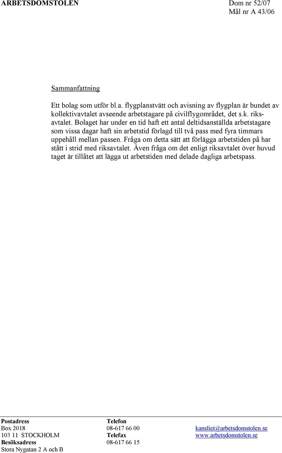 Fråga om detta sätt att förlägga arbetstiden på har stått i strid med riksavtalet.