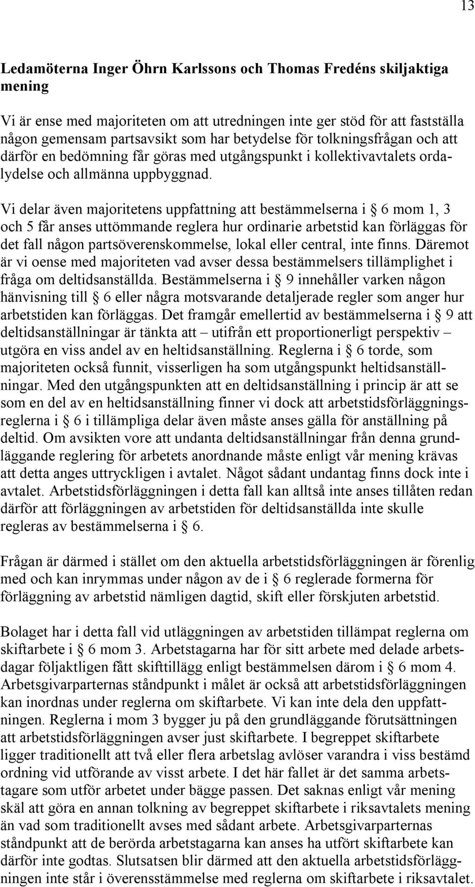 Vi delar även majoritetens uppfattning att bestämmelserna i 6 mom 1, 3 och 5 får anses uttömmande reglera hur ordinarie arbetstid kan förläggas för det fall någon partsöverenskommelse, lokal eller