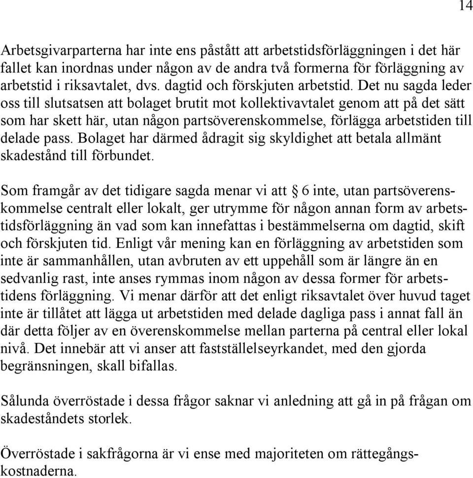 Det nu sagda leder oss till slutsatsen att bolaget brutit mot kollektivavtalet genom att på det sätt som har skett här, utan någon partsöverenskommelse, förlägga arbetstiden till delade pass.