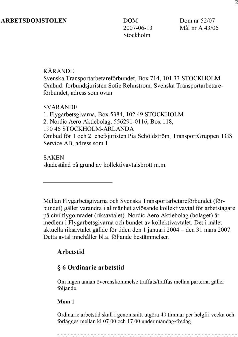 Nordic Aero Aktiebolag, 556291-0116, Box 118, 190 46 STOCKHOLM-ARLANDA Ombud för 1 och 2: chefsjuristen Pia Schöldström, TransportGruppen TGS Service AB, adress som 1 SAKEN skadestånd på grund av