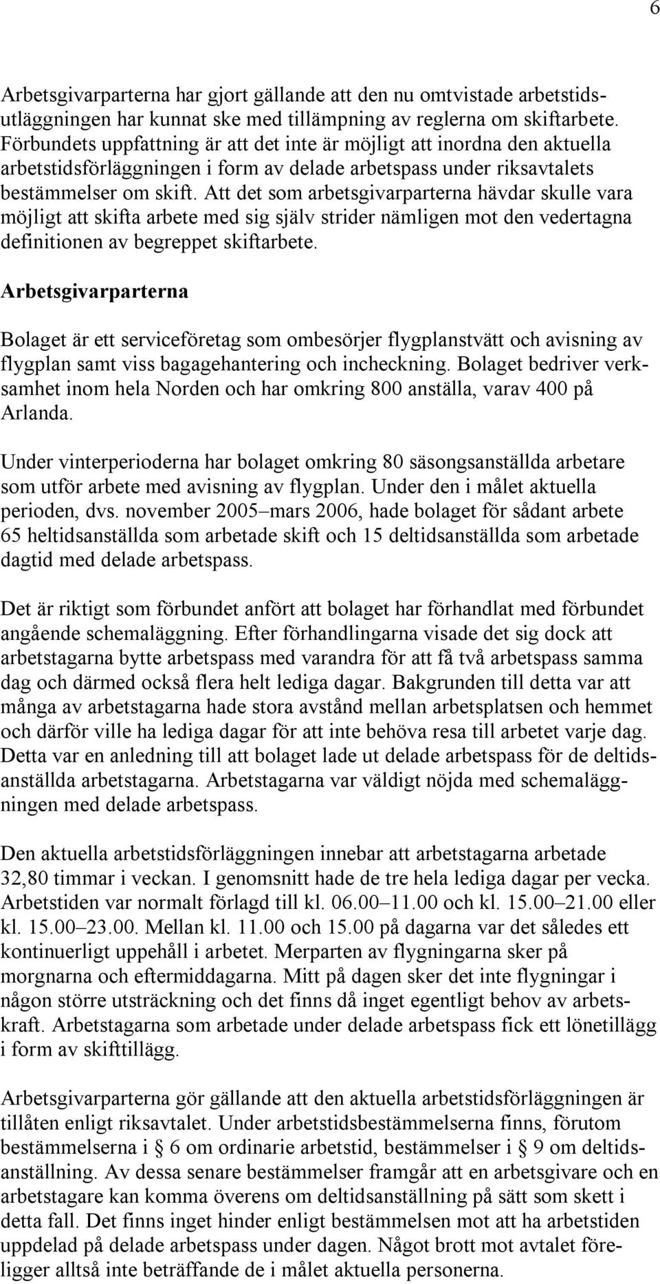 Att det som arbetsgivarparterna hävdar skulle vara möjligt att skifta arbete med sig själv strider nämligen mot den vedertagna definitionen av begreppet skiftarbete.