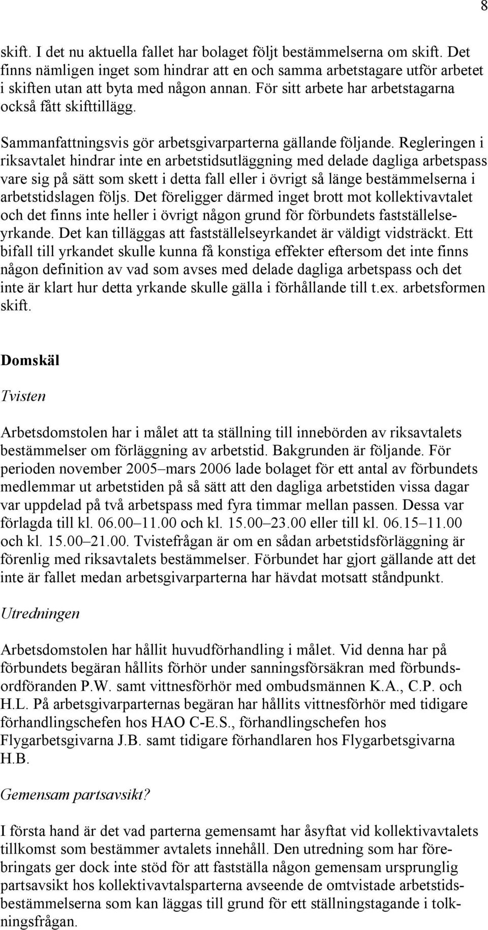 Regleringen i riksavtalet hindrar inte en arbetstidsutläggning med delade dagliga arbetspass vare sig på sätt som skett i detta fall eller i övrigt så länge bestämmelserna i arbetstidslagen följs.