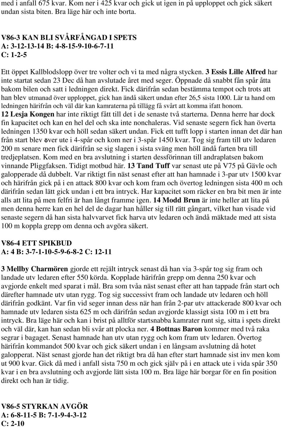 3 Essis Lille Alfred har inte startat sedan 23 Dec då han avslutade året med seger. Öppnade då snabbt fån spår åtta bakom bilen och satt i ledningen direkt.