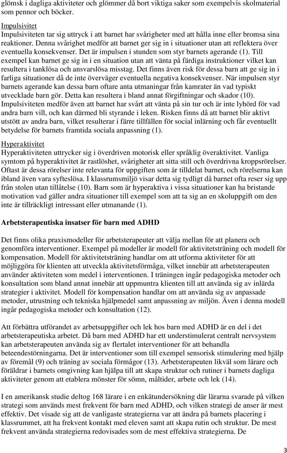 Denna svårighet medför att barnet ger sig in i situationer utan att reflektera över eventuella konsekvenser. Det är impulsen i stunden som styr barnets agerande (1).