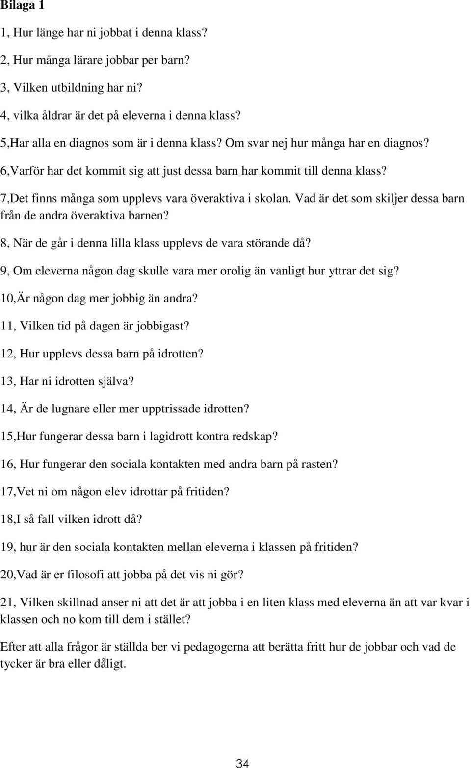 7,Det finns många som upplevs vara överaktiva i skolan. Vad är det som skiljer dessa barn från de andra överaktiva barnen? 8, När de går i denna lilla klass upplevs de vara störande då?