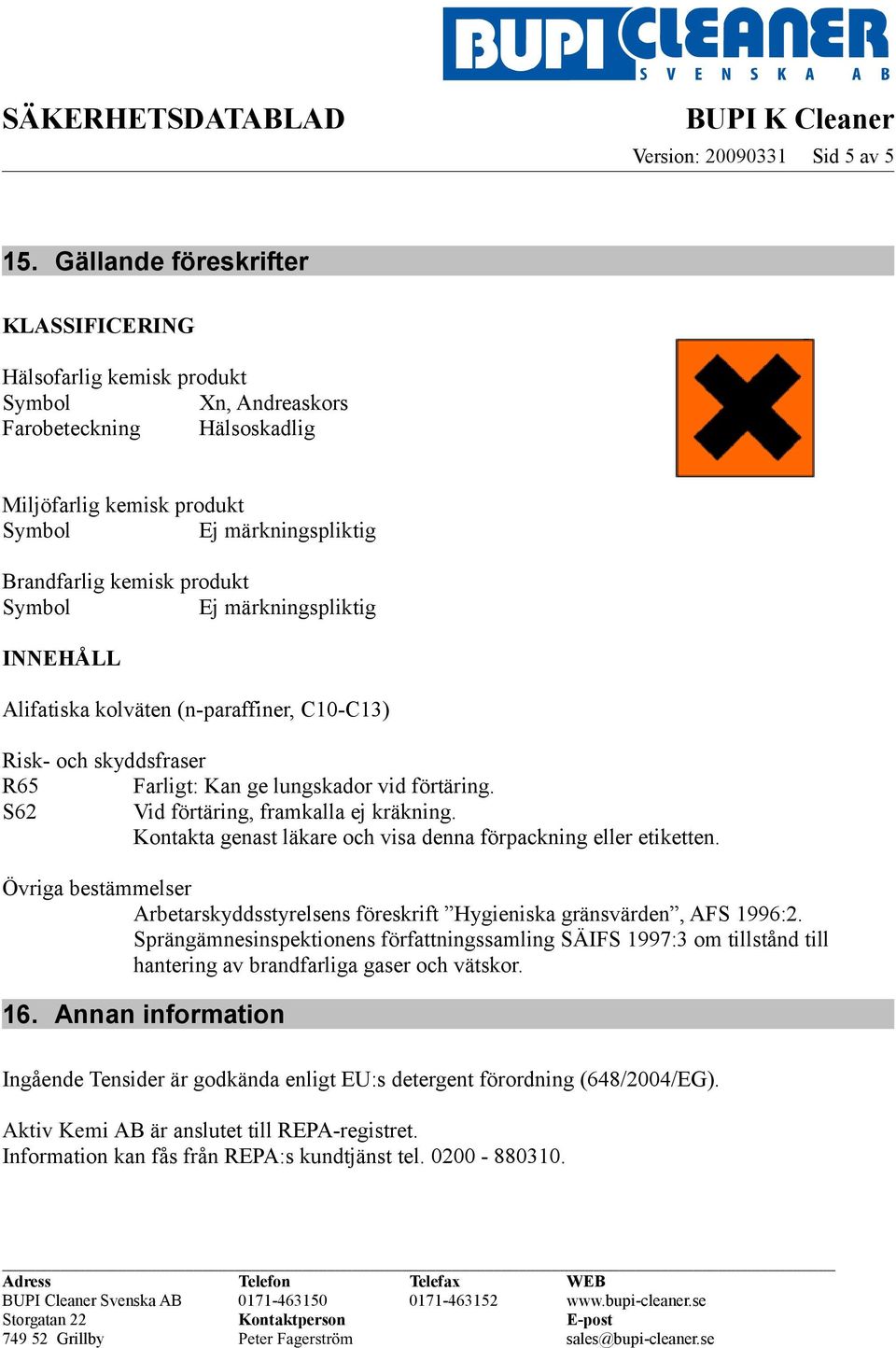 märkningspliktig INNEHÅLL Alifatiska kolväten (n-paraffiner, C10-C13) Risk- och skyddsfraser R65 Farligt: Kan ge lungskador vid förtäring. S62 Vid förtäring, framkalla ej kräkning.