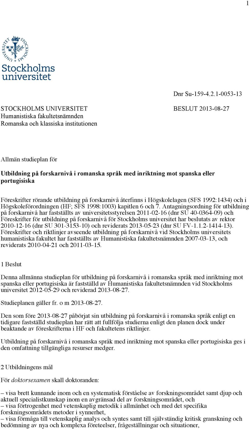 mot spanska eller portugisiska Föreskrifter rörande utbildning på forskarnivå återfinns i Högskolelagen (SFS 1992:1434) och i Högskoleförordningen (HF; SFS 1998:1003) kapitlen 6 och 7.