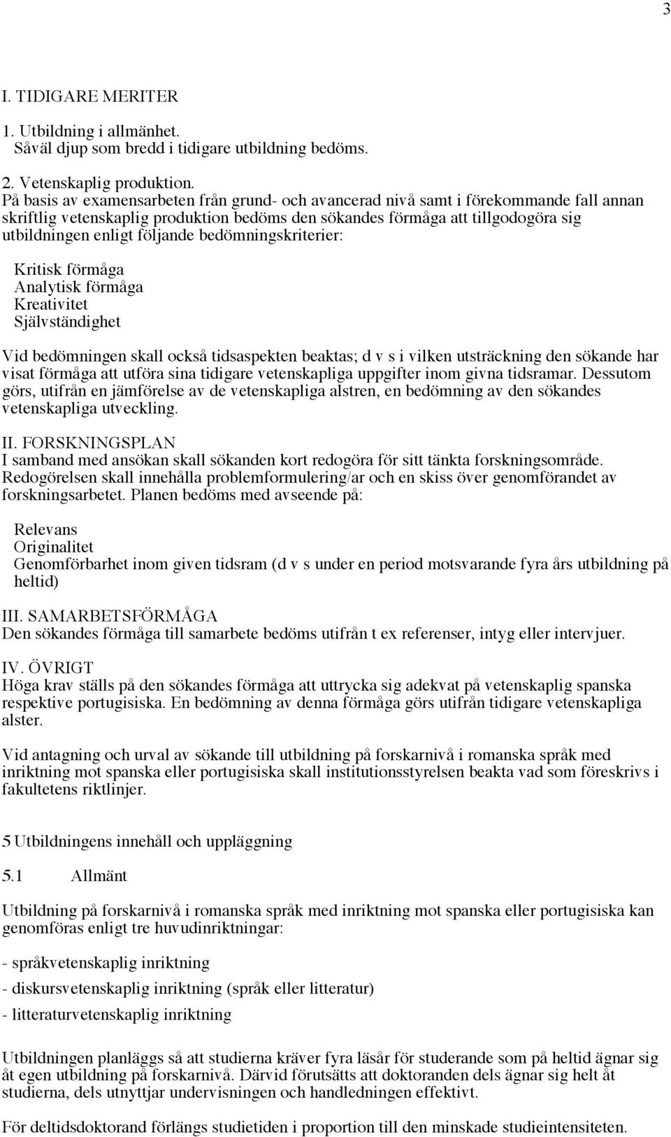 följande bedömningskriterier: Kritisk förmåga Analytisk förmåga Kreativitet Självständighet Vid bedömningen skall också tidsaspekten beaktas; d v s i vilken utsträckning den sökande har visat förmåga