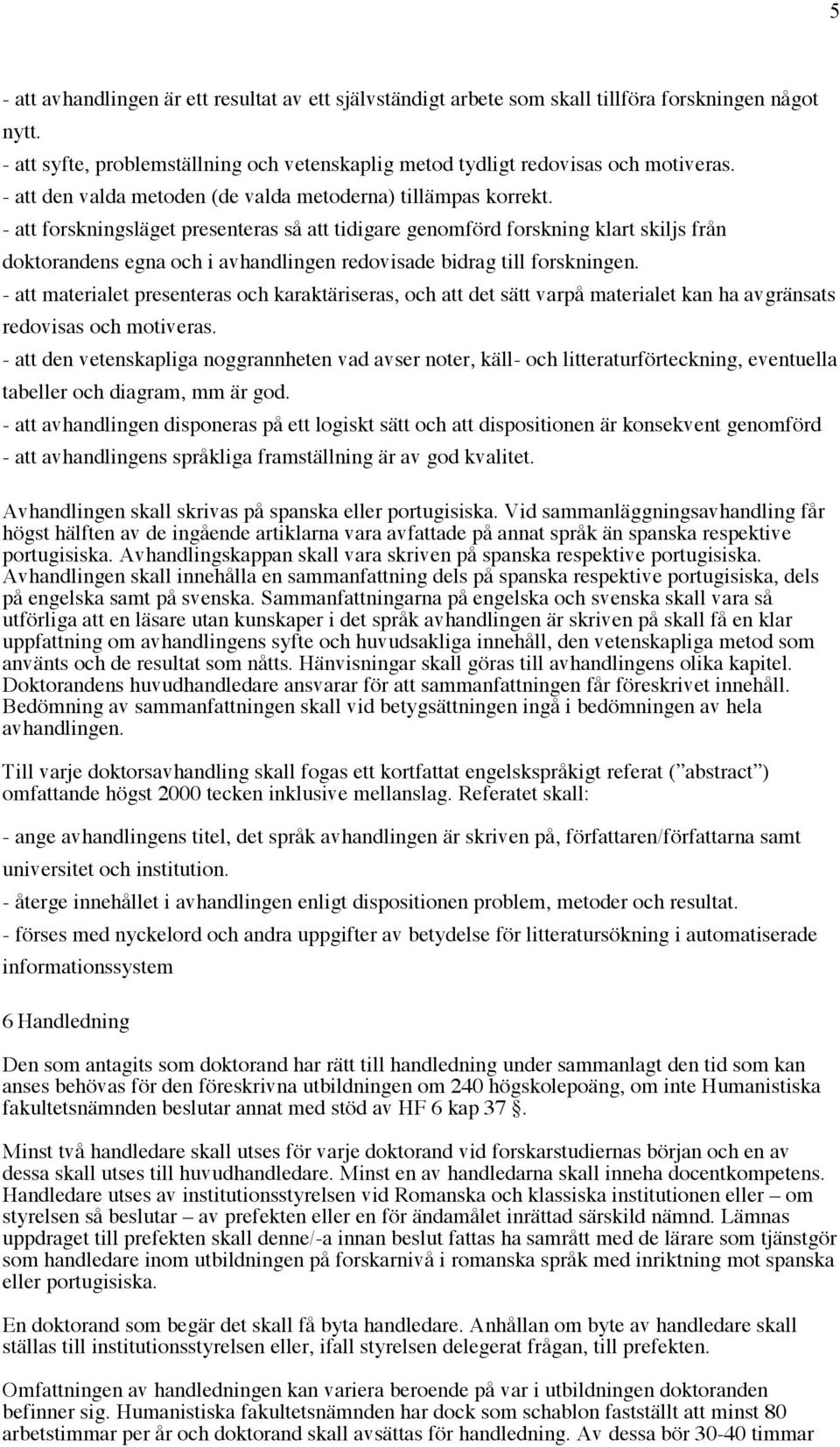 - att forskningsläget presenteras så att tidigare genomförd forskning klart skiljs från doktorandens egna och i avhandlingen redovisade bidrag till forskningen.