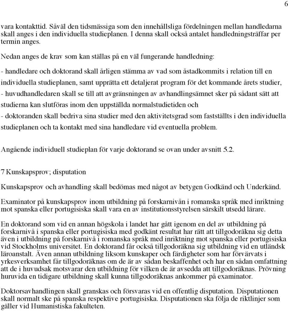 Nedan anges de krav som kan ställas på en väl fungerande handledning: - handledare och doktorand skall årligen stämma av vad som åstadkommits i relation till en individuella studieplanen, samt