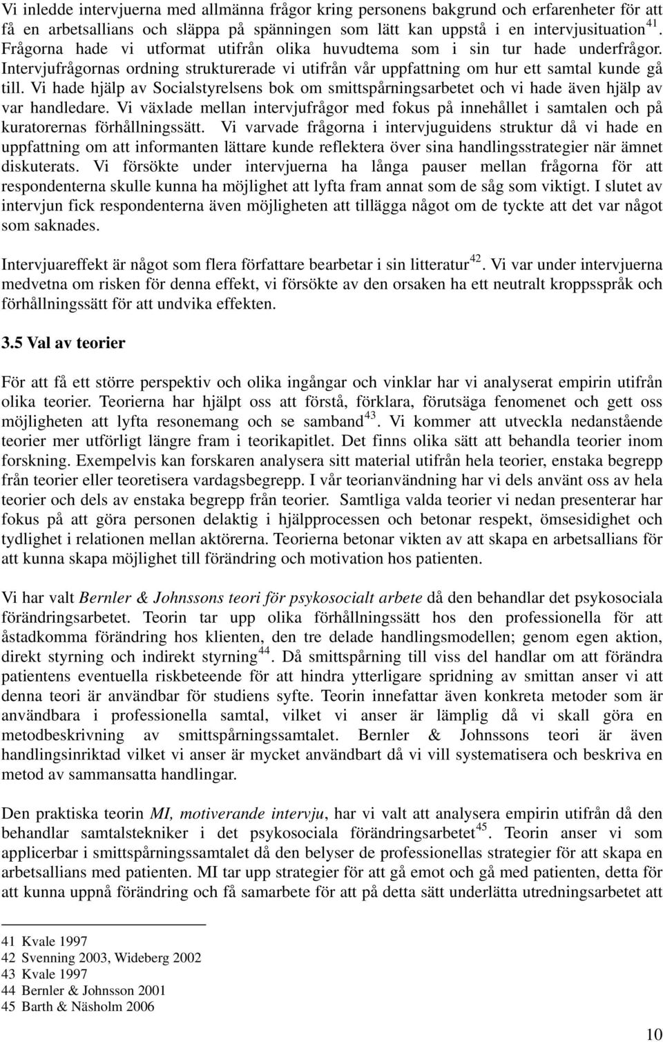 Vi hade hjälp av Socialstyrelsens bok om smittspårningsarbetet och vi hade även hjälp av var handledare.