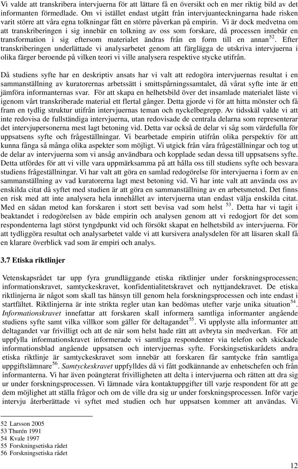Vi är dock medvetna om att transkriberingen i sig innebär en tolkning av oss som forskare, då processen innebär en transformation i sig eftersom materialet ändras från en form till en annan 52.