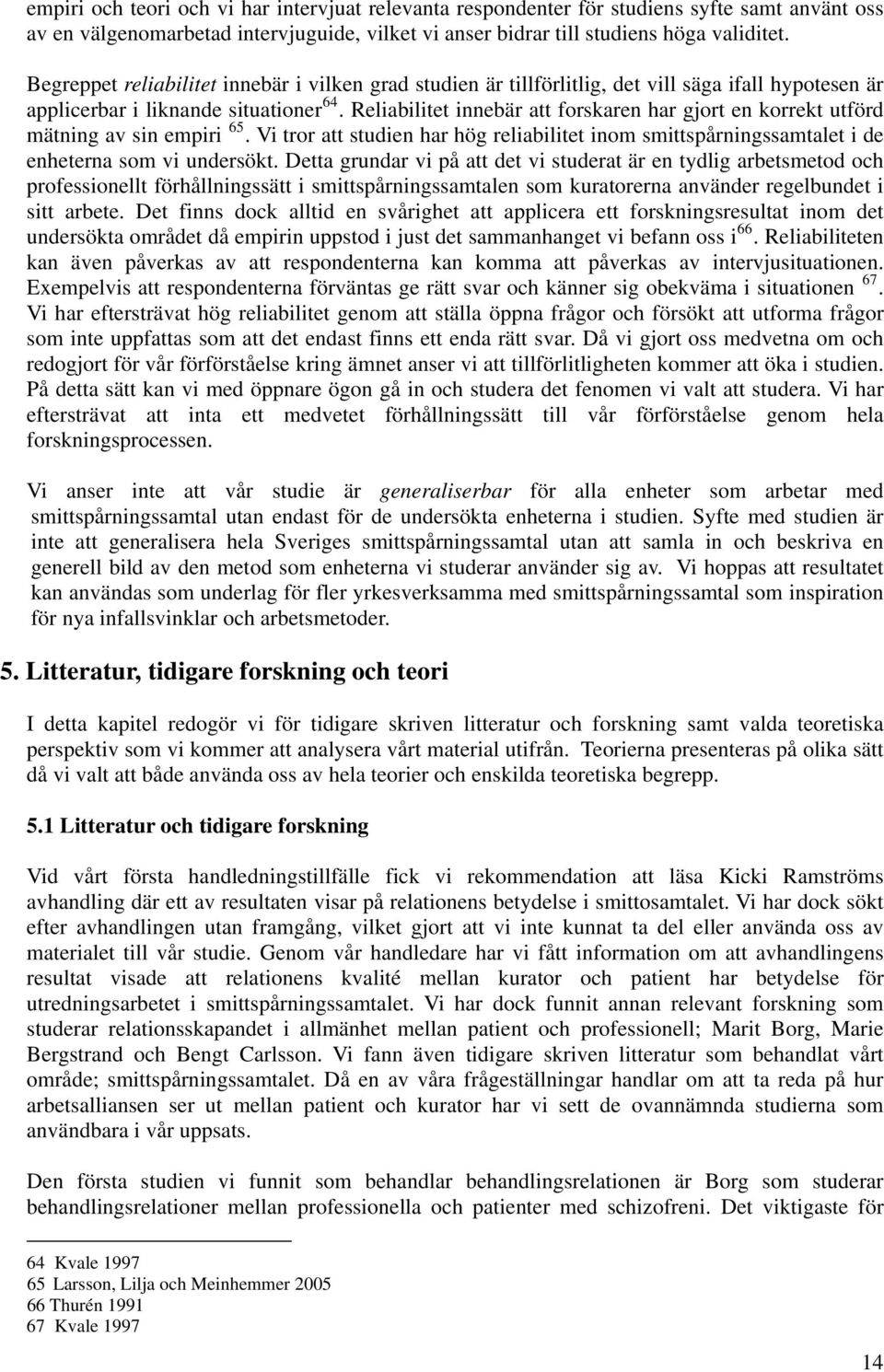 Reliabilitet innebär att forskaren har gjort en korrekt utförd mätning av sin empiri 65. Vi tror att studien har hög reliabilitet inom smittspårningssamtalet i de enheterna som vi undersökt.