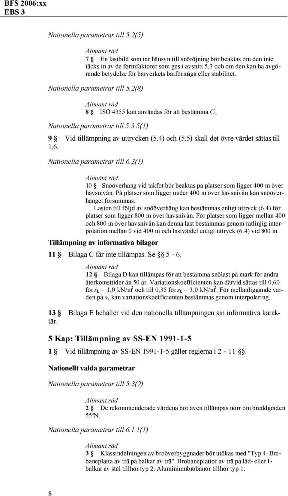 4) och (5.5) skall det övre värdet sättas till 1,6. Nationella parametrar till 6.3(1) : 10 Snööverhäng vid takfot bör beaktas på platser som ligger 400 m över havsnivån.