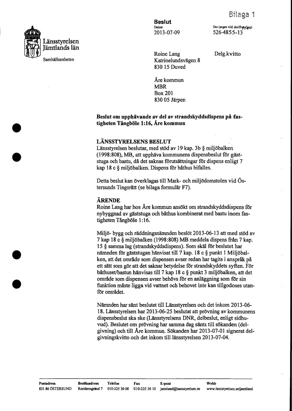 3b miljöbalken (1998:808), MB, att upphäva kommunens dispensbeslut för gäststuga och bastu, då det saknas forutsättningar för dispens enligt 7 kap 18 c miljöbalken. Dispens för båthus bifalles.