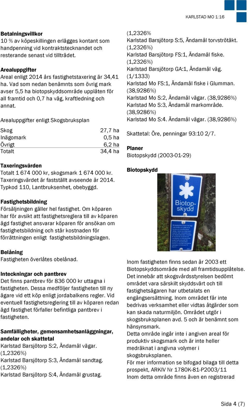 Vad som nedan benämnts som övrig mark avser 5,5 ha biotopskyddsområde upplåten för all framtid och 0,7 ha väg, kraftledning och annat.