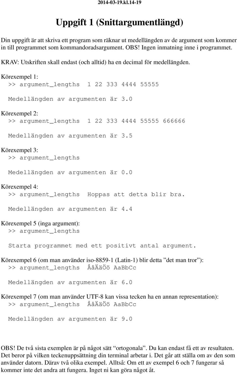 0 >> argument_lengths 1 22 333 4444 55555 666666 Medellängden av argumenten är 3.5 >> argument_lengths Medellängden av argumenten är 0.0 Körexempel 4: >> argument_lengths Hoppas att detta blir bra.