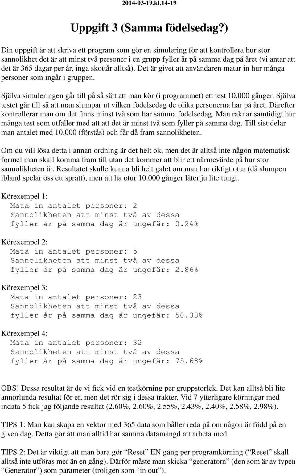 dagar per år, inga skottår alltså). Det är givet att användaren matar in hur många personer som ingår i gruppen. Själva simuleringen går till på så sätt att man kör (i programmet) ett test 10.