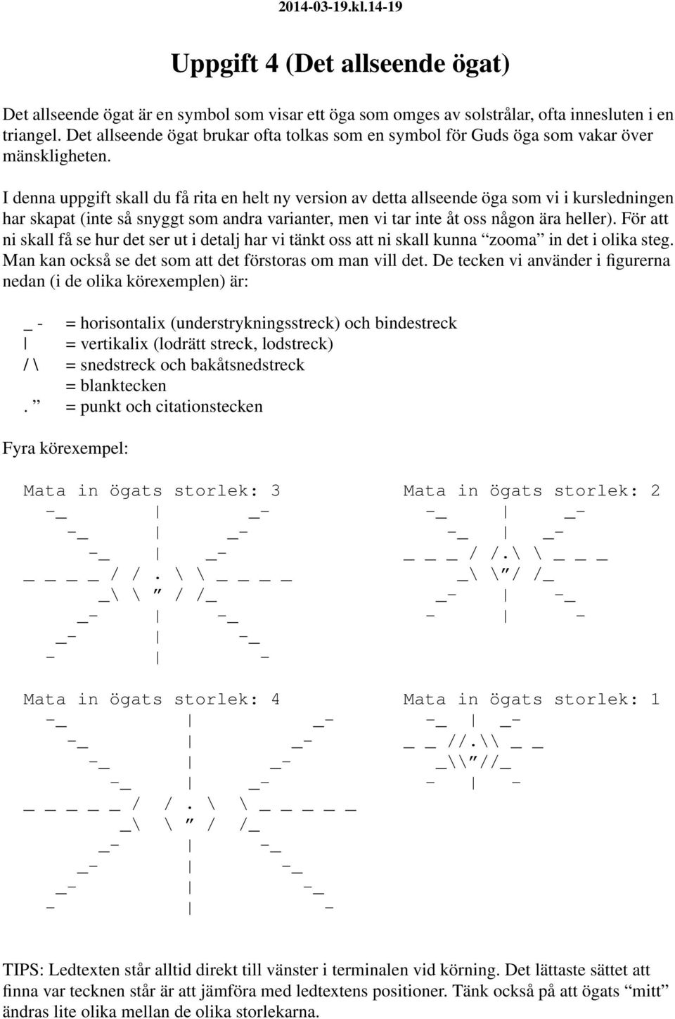 I denna uppgift skall du få rita en helt ny version av detta allseende öga som vi i kursledningen har skapat (inte så snyggt som andra varianter, men vi tar inte åt oss någon ära heller).