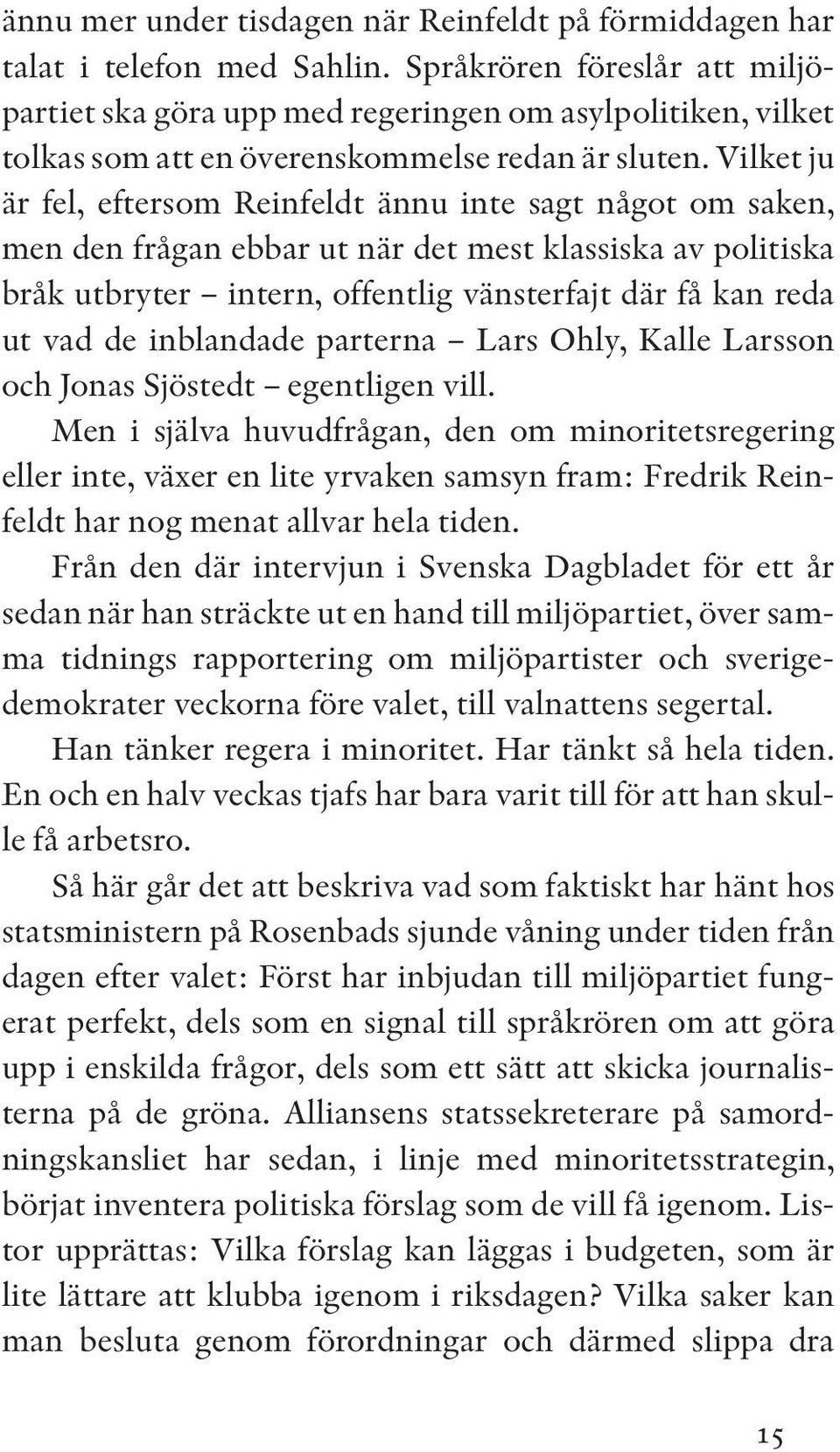Vilket ju är fel, eftersom Reinfeldt ännu inte sagt något om saken, men den frågan ebbar ut när det mest klassiska av politiska bråk utbryter intern, offentlig vänsterfajt där få kan reda ut vad de