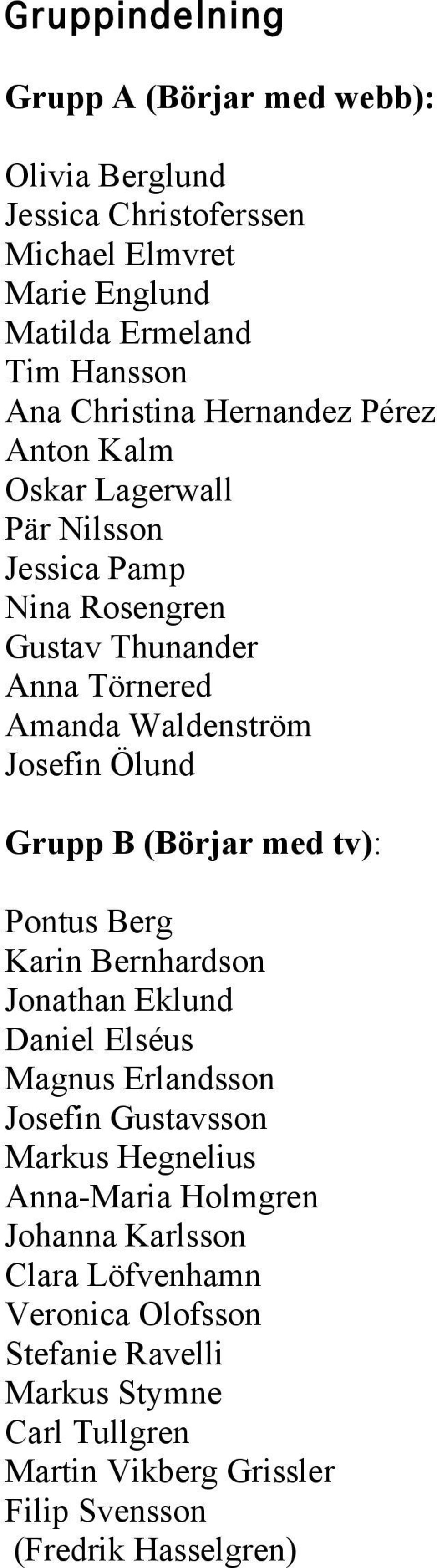 B (Börjar med tv): Pontus Berg Karin Bernhardson Jonathan Eklund Daniel Elséus Magnus Erlandsson Josefin Gustavsson Markus Hegnelius Anna-Maria Holmgren