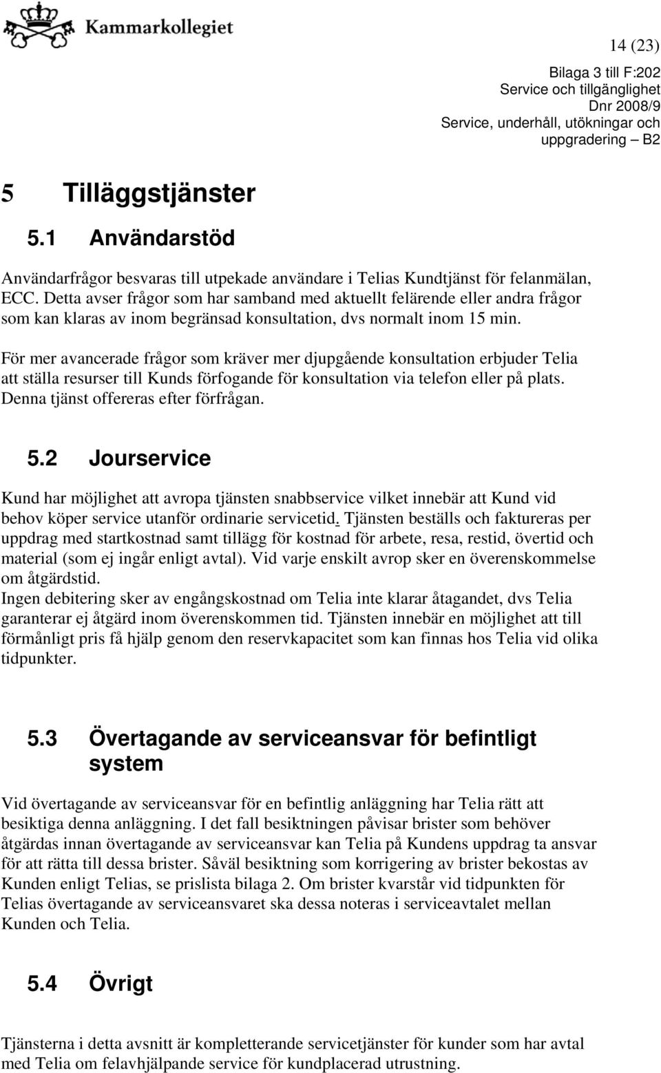 För mer avancerade frågor som kräver mer djupgående konsultation erbjuder Telia att ställa resurser till Kunds förfogande för konsultation via telefon eller på plats.