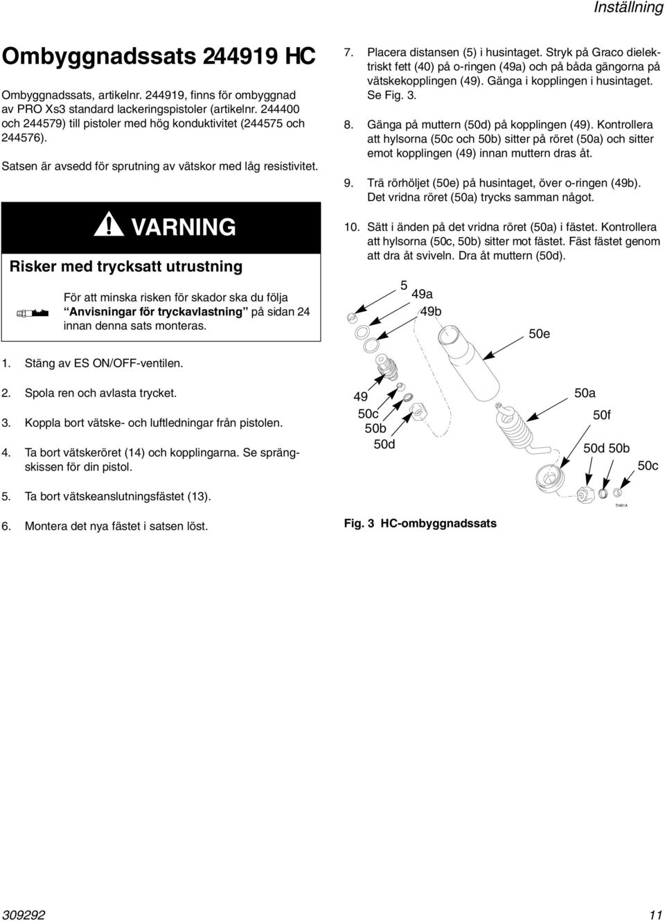 VARNING Risker med trycksatt utrustning För att minska risken för skador ska du följa Anvisningar för tryckavlastning på sidan 24 innan denna sats monteras. 7. Placera distansen (5) i husintaget.
