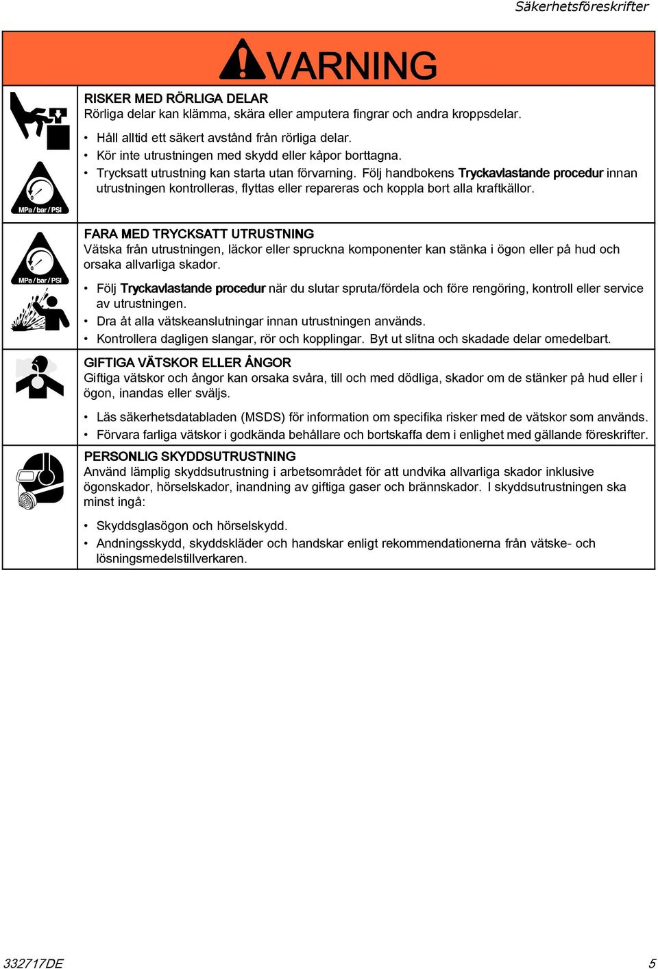 Följ handbokens Tryckavlastande procedur innan utrustningen kontrolleras, flyttas eller repareras och koppla bort alla kraftkällor.