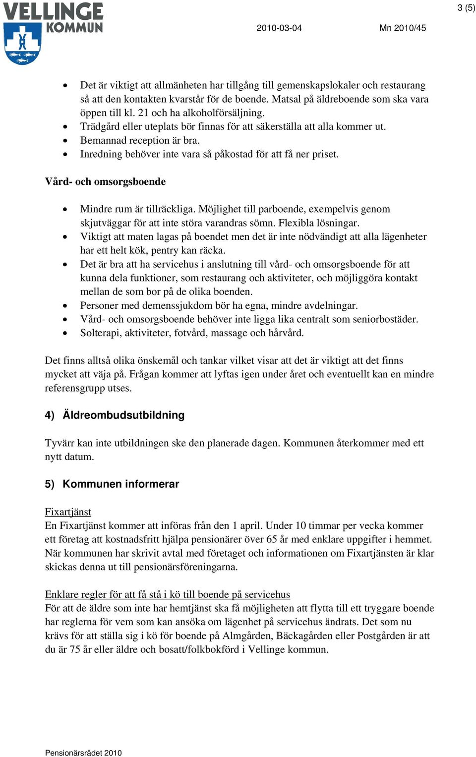 Vård- och omsorgsboende Mindre rum är tillräckliga. Möjlighet till parboende, exempelvis genom skjutväggar för att inte störa varandras sömn. Flexibla lösningar.