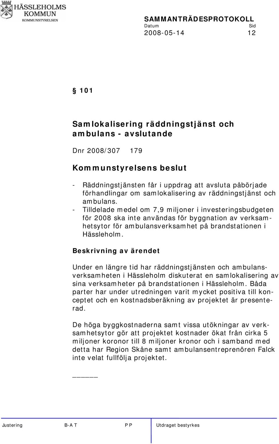 - Tilldelade medel om 7,9 miljoner i investeringsbudgeten för 2008 ska inte användas för byggnation av verksamhetsytor för ambulansverksamhet på brandstationen i Hässleholm.