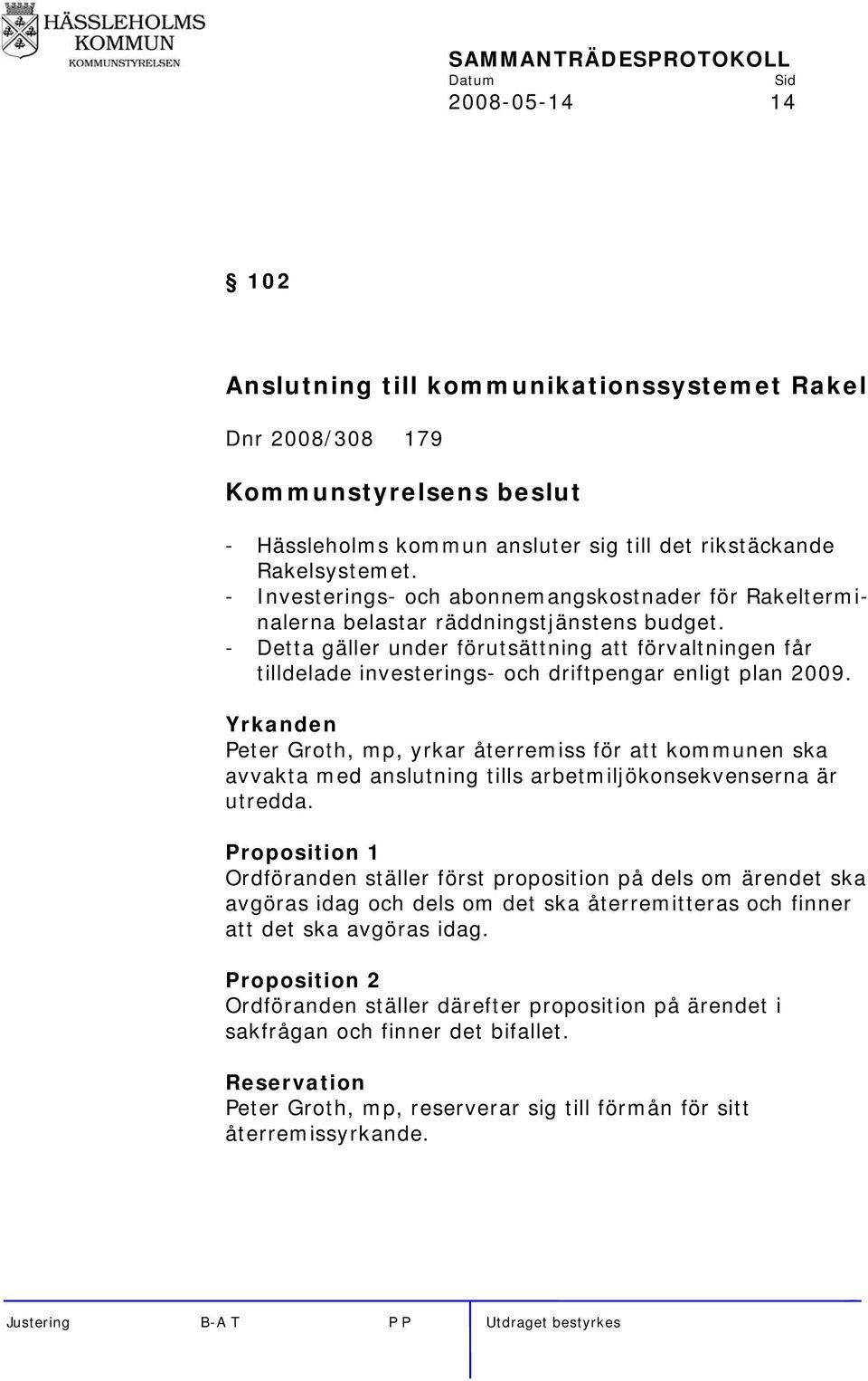 - Detta gäller under förutsättning att förvaltningen får tilldelade investerings- och driftpengar enligt plan 2009.