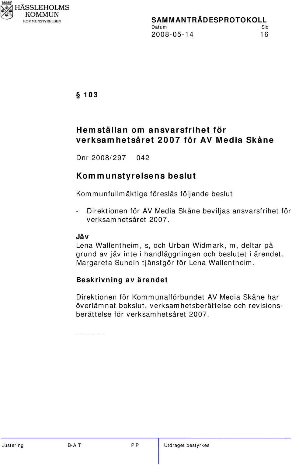 Jäv Lena Wallentheim, s, och Urban Widmark, m, deltar på grund av jäv inte i handläggningen och beslutet i ärendet.