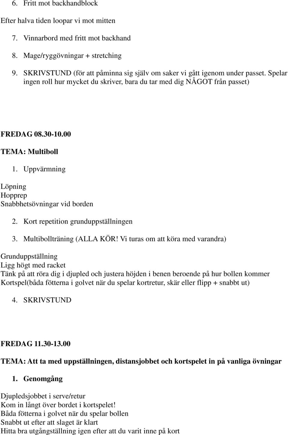 Uppvärmning Löpning Hopprep Snabbhetsövningar vid borden 2. Kort repetition grunduppställningen 3. Multibollträning (ALLA KÖR!