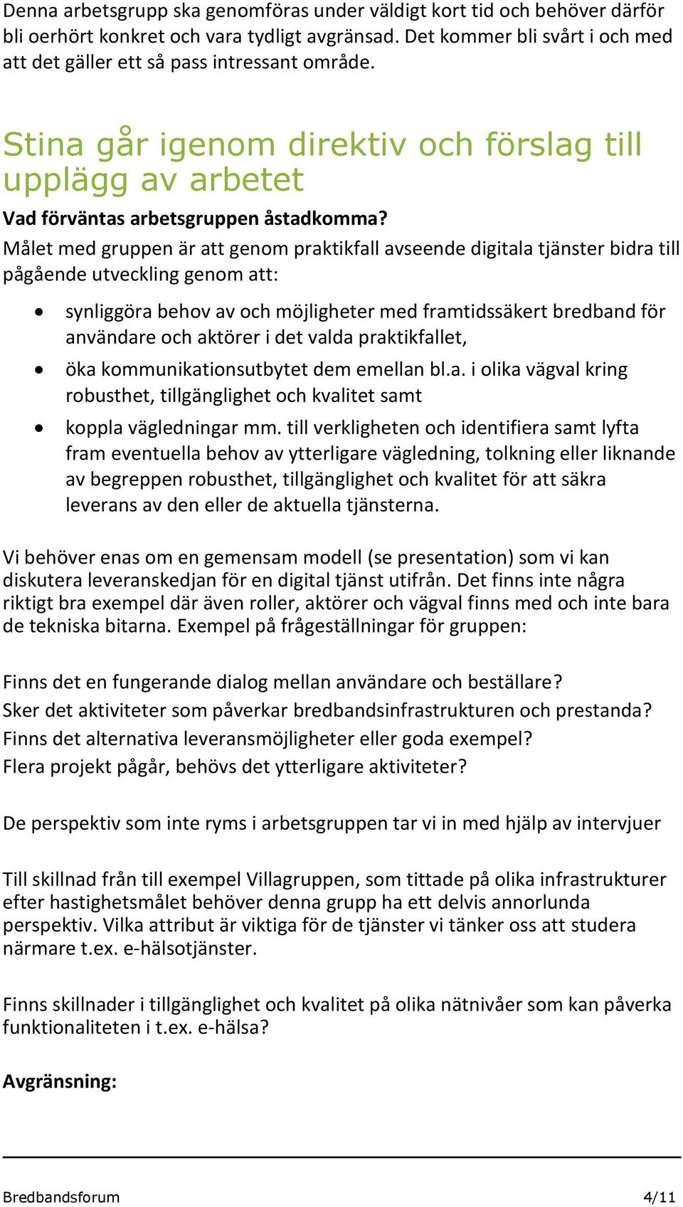 Målet med gruppen är att genom praktikfall avseende digitala tjänster bidra till pågående utveckling genom att: synliggöra behov av och möjligheter med framtidssäkert bredband för användare och
