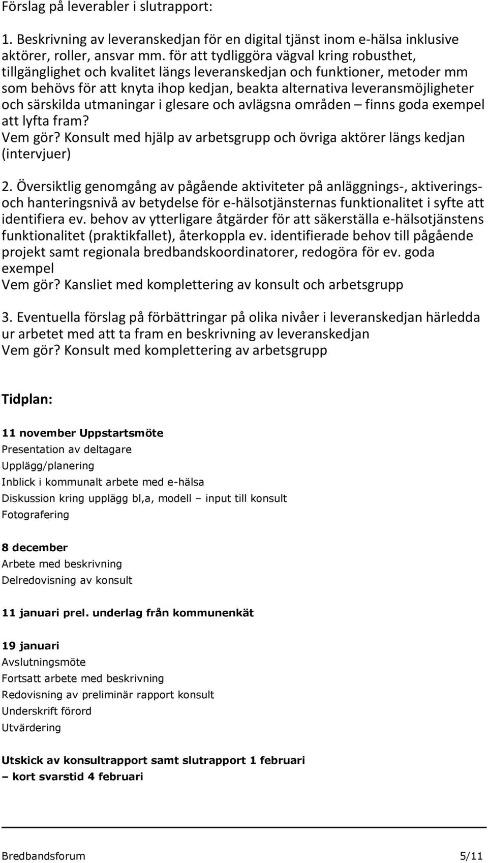särskilda utmaningar i glesare och avlägsna områden finns goda exempel att lyfta fram? Vem gör? Konsult med hjälp av arbetsgrupp och övriga aktörer längs kedjan (intervjuer) 2.
