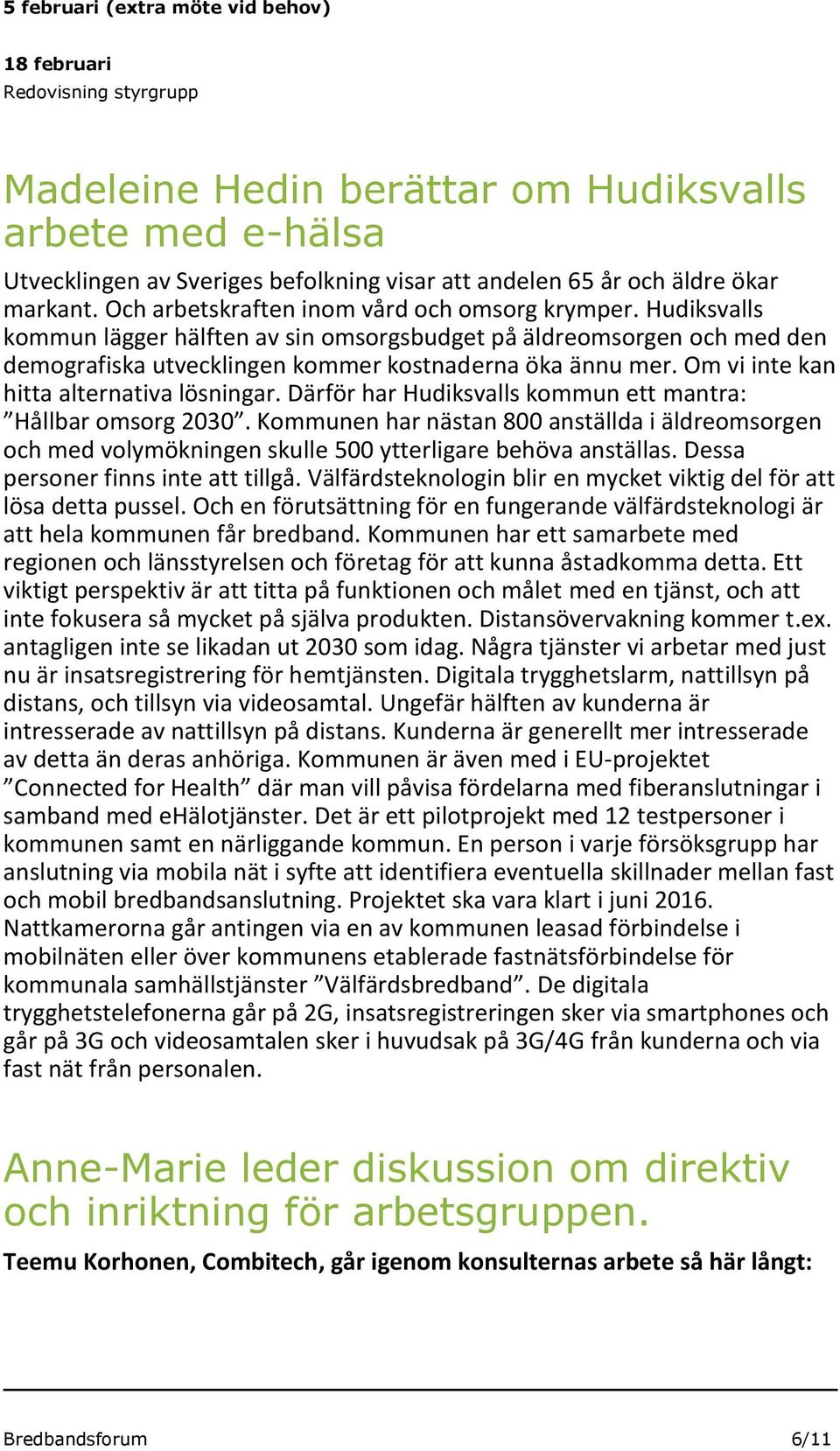 Hudiksvalls kommun lägger hälften av sin omsorgsbudget på äldreomsorgen och med den demografiska utvecklingen kommer kostnaderna öka ännu mer. Om vi inte kan hitta alternativa lösningar.