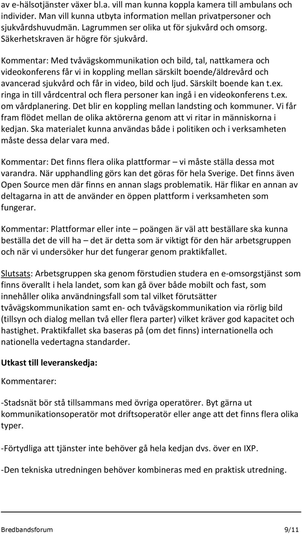Kommentar: Med tvåvägskommunikation och bild, tal, nattkamera och videokonferens får vi in koppling mellan särskilt boende/äldrevård och avancerad sjukvård och får in video, bild och ljud.
