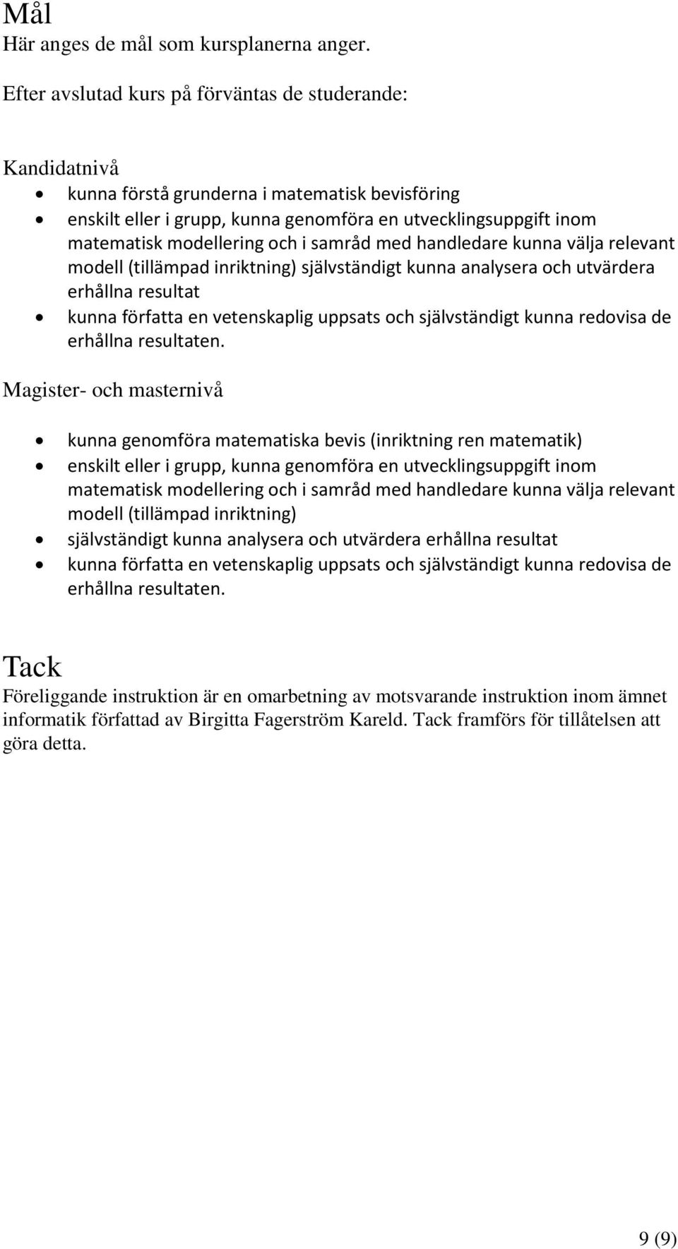 och i samråd med handledare kunna välja relevant modell (tillämpad inriktning) självständigt kunna analysera och utvärdera erhållna resultat kunna författa en vetenskaplig uppsats och självständigt