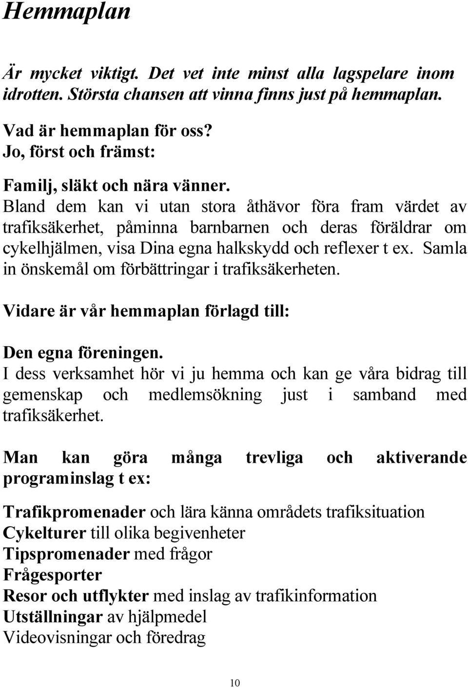 Bland dem kan vi utan stora åthävor föra fram värdet av trafiksäkerhet, påminna barnbarnen och deras föräldrar om cykelhjälmen, visa Dina egna halkskydd och reflexer t ex.