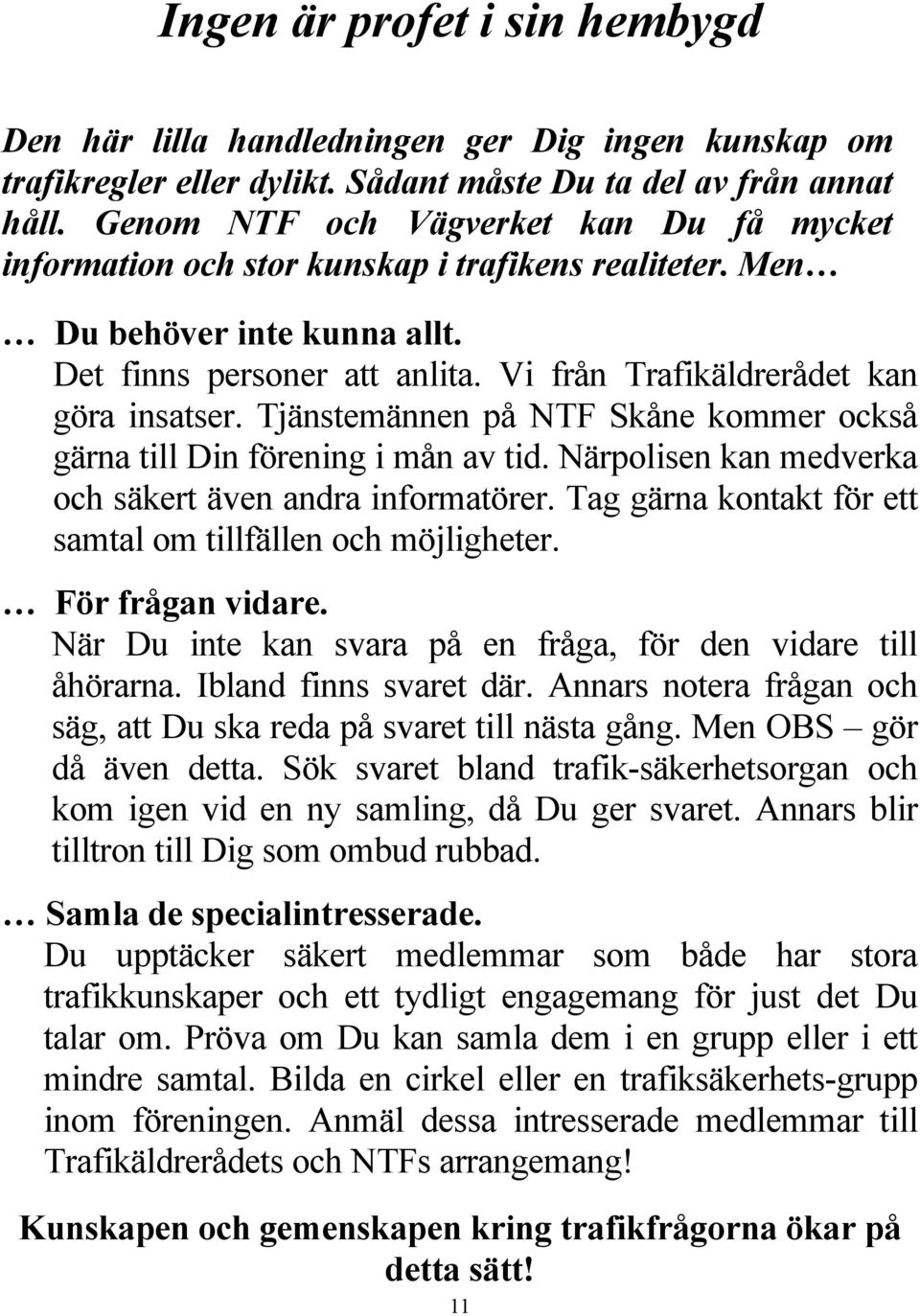 Tjänstemännen på NTF Skåne kommer också gärna till Din förening i mån av tid. Närpolisen kan medverka och säkert även andra informatörer.