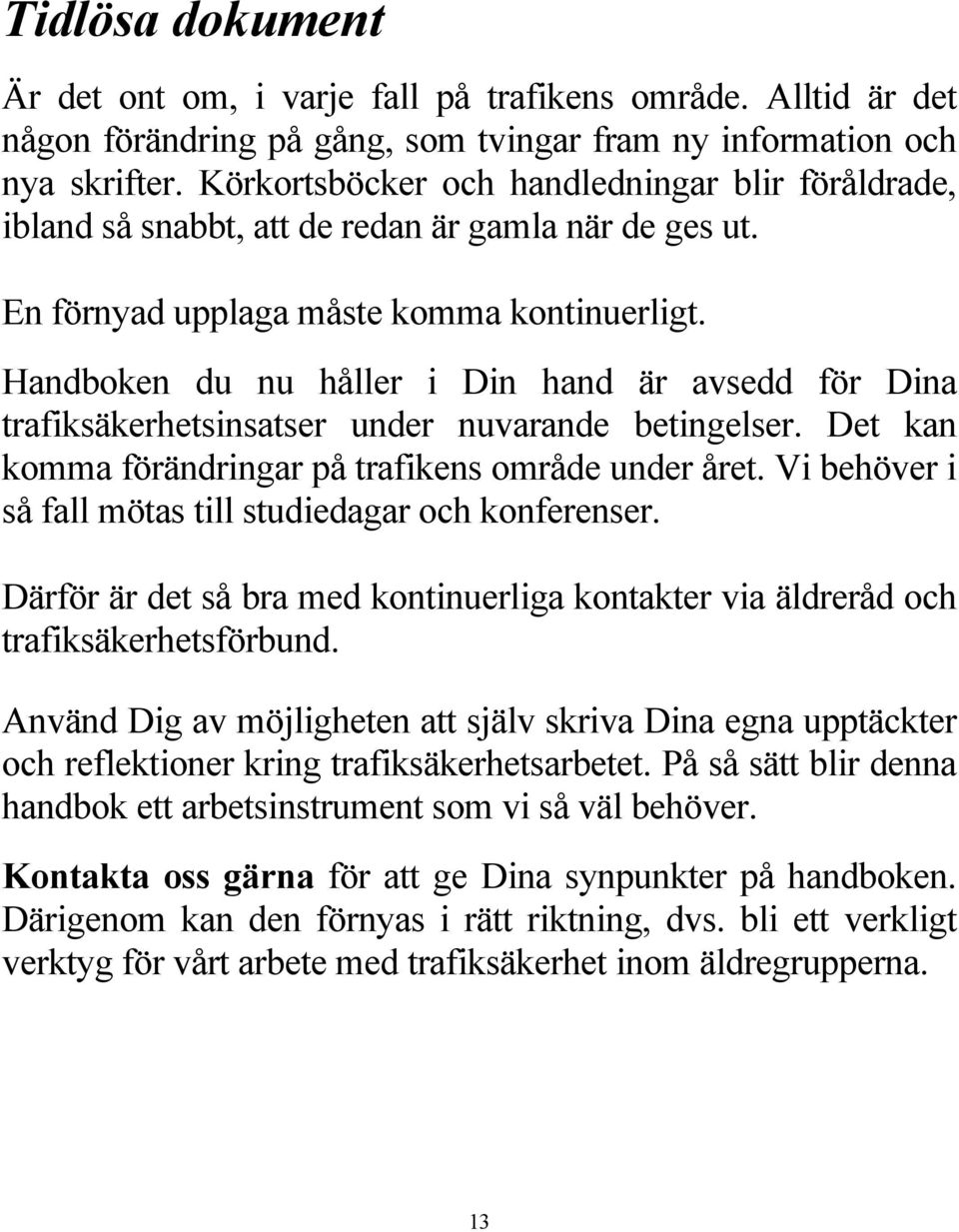 Handboken du nu håller i Din hand är avsedd för Dina trafiksäkerhetsinsatser under nuvarande betingelser. Det kan komma förändringar på trafikens område under året.