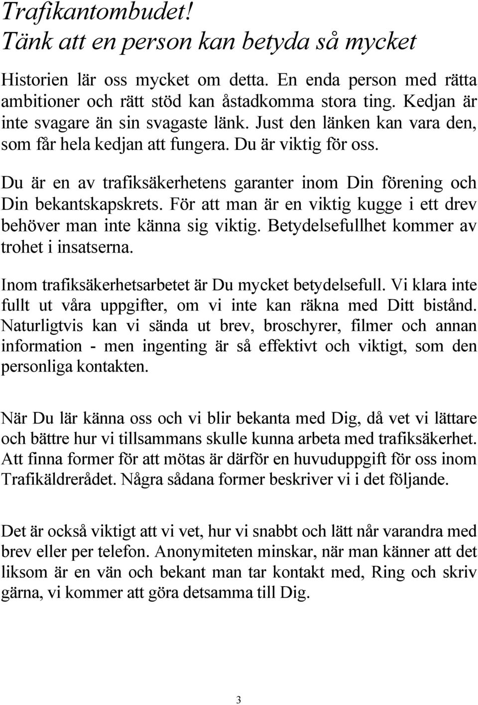 Du är en av trafiksäkerhetens garanter inom Din förening och Din bekantskapskrets. För att man är en viktig kugge i ett drev behöver man inte känna sig viktig.