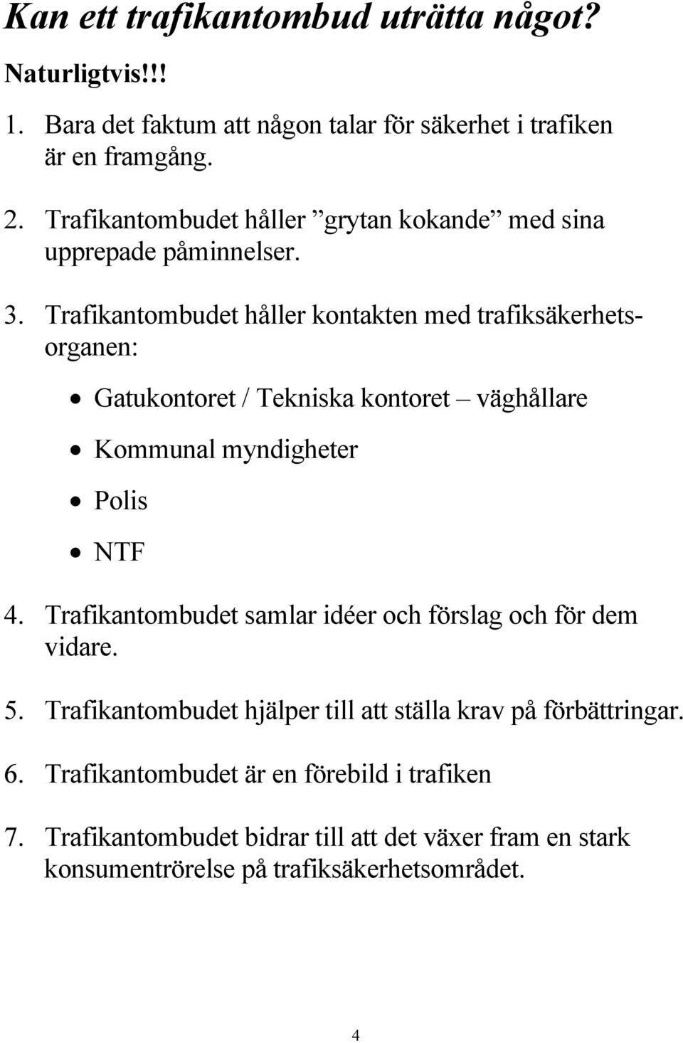 Trafikantombudet håller kontakten med trafiksäkerhetsorganen: Gatukontoret / Tekniska kontoret väghållare Kommunal myndigheter Polis NTF 4.